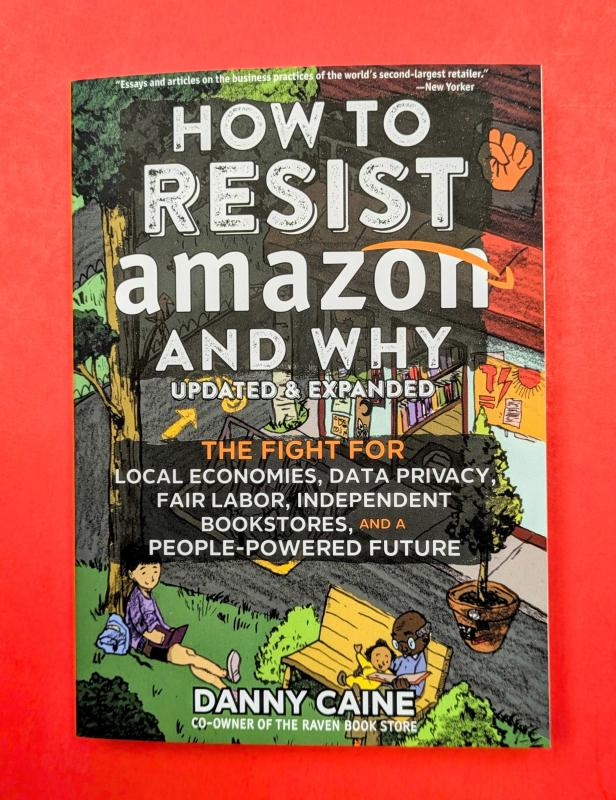 How to Resist Amazon and Why: The Fight for Local Economics, Data Privacy, Fair Labor, Independent Bookstores, and a People-Powered Future! (Zine)