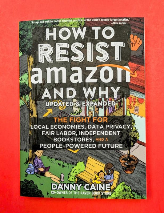 How to Resist Amazon and Why: The Fight for Local Economics, Data Privacy, Fair Labor, Independent Bookstores, and a People-Powered Future! (Zine)